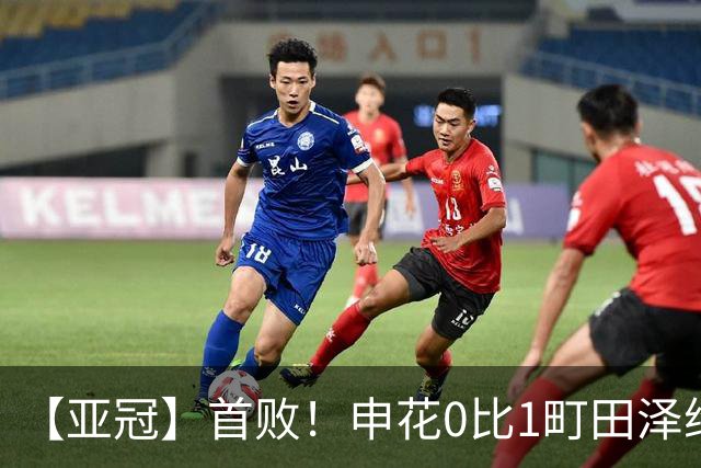 【亚冠】首败！申花0比1町田泽维亚 吴曦朱辰杰伤缺