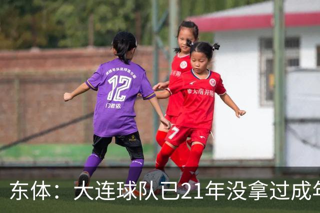 东体：大连球队已21年没拿过成年男足全国冠军，英博双线有望争冠