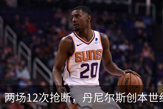 两场12次抢断，丹尼尔斯创本世纪开季纪录