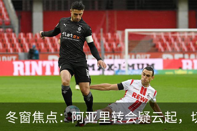 冬窗焦点：阿亚里转会疑云起，切尔西成最大抢手热门