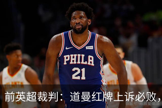 前英超裁判：道曼红牌上诉必败，他的动作带着攻击性