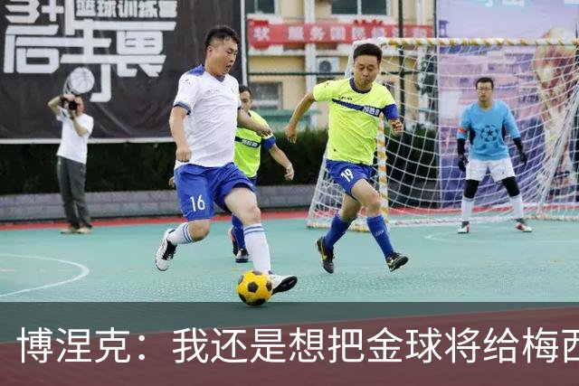 博涅克：我还是想把金球将给梅西，尽管今晚的热门人选有很多
