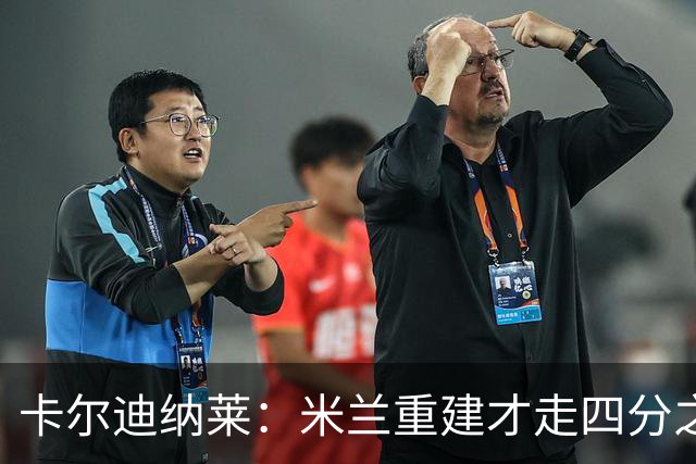 卡尔迪纳莱：米兰重建才走四分之一，明年1月继续强势引援