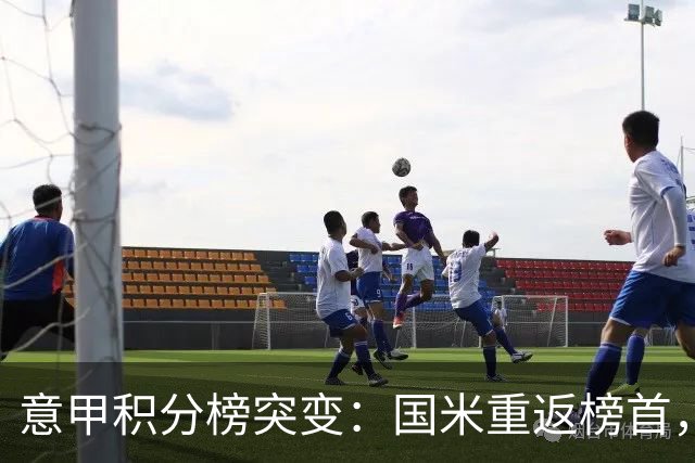意甲积分榜突变：国米重返榜首，豪门双雄陷入低谷