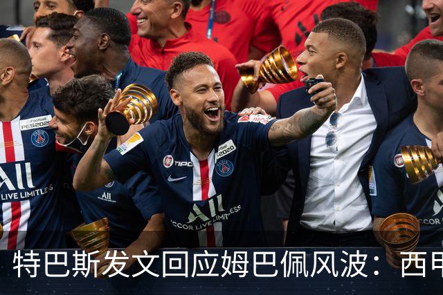 特巴斯发文回应姆巴佩风波：西甲坚守中体合作