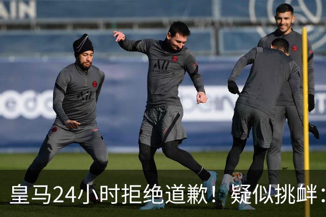 皇马24小时拒绝道歉！疑似挑衅：发姆巴佩个人照 2年内4次惹怒国人