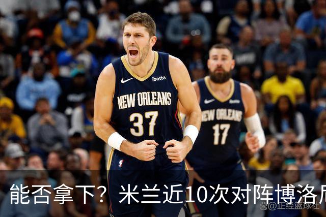 能否拿下？米兰近10次对阵博洛尼亚5胜3平2负，近2次交手零封取胜