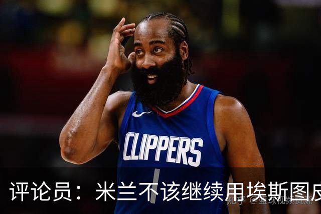 评论员：米兰不该继续用埃斯图皮南；奇克踢得很乱