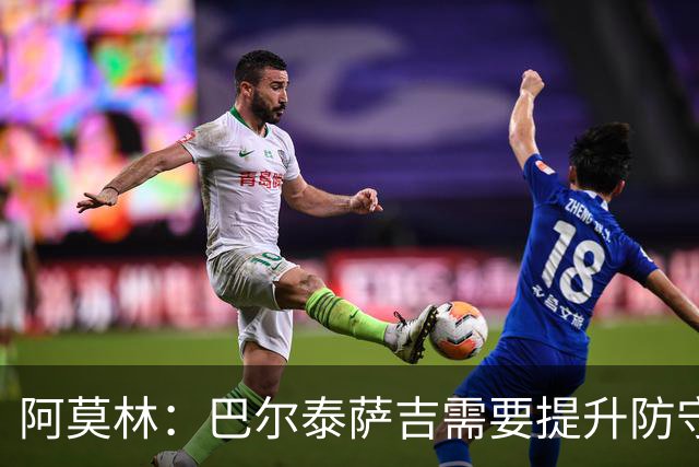 阿莫林：巴尔泰萨吉需要提升防守，一对一时他要更有侵略性